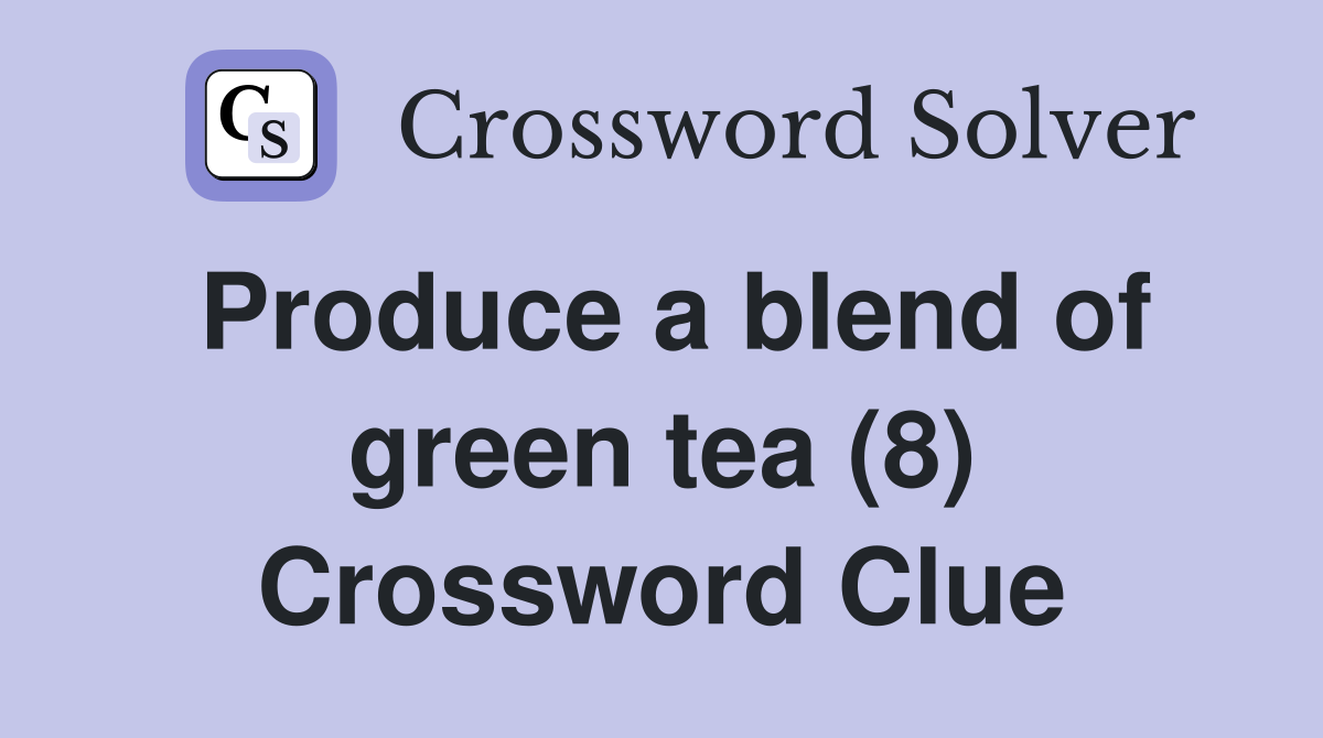 Produce a blend of green tea (8) Crossword Clue Answers Crossword